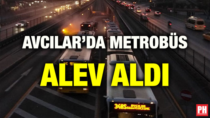 AVCILAR’DA METROBÜS ALEV ALDI