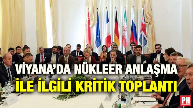 VİYANA’DA NÜKLEER ANLAŞMA İLE İLGİLİ KRİTİK TOPLANTI