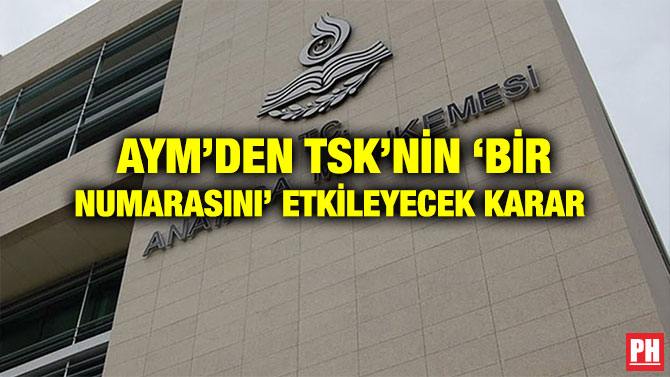 AYM’DEN TSK’NİN ‘BİR NUMARASINI’ ETKİLEYECEK KARAR