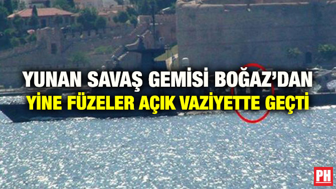 YUNAN SAVAŞ GEMİSİ BOĞAZ’DAN YİNE FÜZELER AÇIK VAZİYETTE GEÇTİ