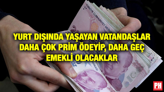 YURT DIŞINDA YAŞAYAN VATANDAŞLAR DAHA ÇOK PRİM ÖDEYİP, DAHA GEÇ EMEKLİ OLACAKLAR