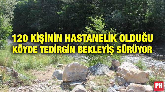 120 KİŞİNİN HASTANELİK OLDUĞU KÖYDE TEDİRGİN BEKLEYİŞ SÜRÜYOR
