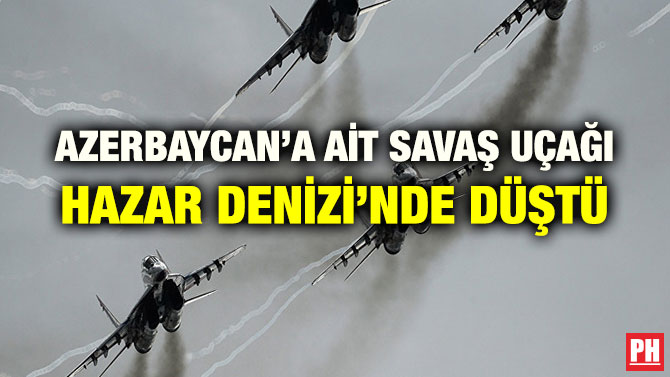 AZERBAYCAN’A AİT SAVAŞ UÇAĞI HAZAR DENİZİ’NDE DÜŞTÜ