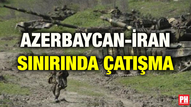 AZERBAYCAN-İRAN SINIRINDA ÇATIŞMA