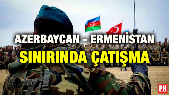AZERBAYCAN – ERMENİSTAN SINIRINDA ÇATIŞMA