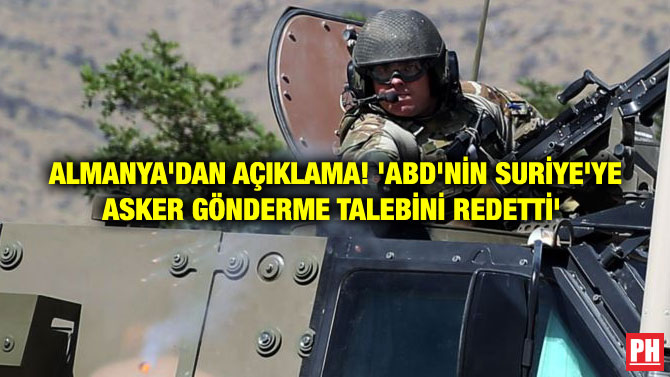 ALMANYA’DAN AÇIKLAMA! ‘ABD’NİN SURİYE’YE ASKER GÖNDERME TALEBİNİ REDETTİ’