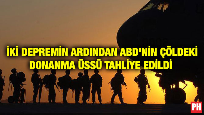 İKİ DEPREMİN ARDINDAN ABD’NİN ÇÖLDEKİ DONANMA ÜSSÜ TAHLİYE EDİLDİ