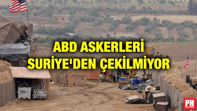 ABD ASKERLERİ SURİYE’DEN ÇEKİLMİYOR