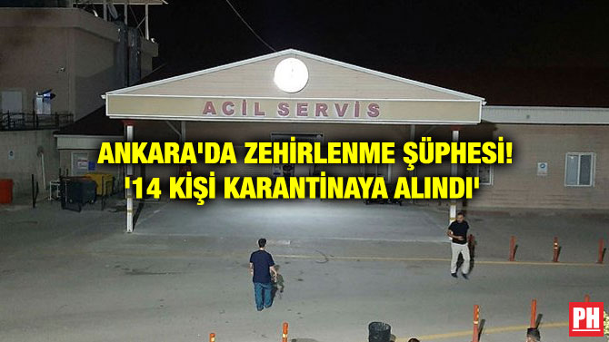 ANKARA’DA ZEHİRLENME ŞÜPHESİ! ’14 KİŞİ KARANTİNAYA ALINDI’