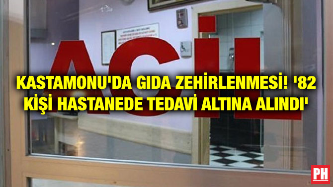 KASTAMONU’DA GIDA ZEHİRLENMESİ! ’82 KİŞİ HASTANEDE TEDAVİ ALTINA ALINDI’