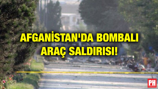 AFGANİSTAN’DA BOMBALI ARAÇ SALDIRISI!