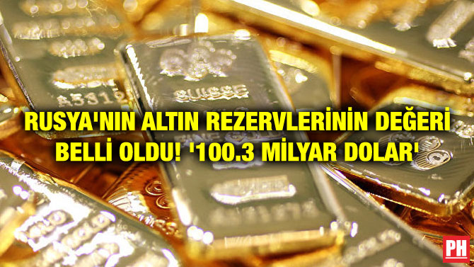 RUSYA’NIN ALTIN REZERVLERİNİN DEĞERİ BELLİ OLDU! ‘100.3 MİLYAR DOLAR’