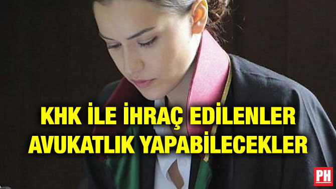 KHK İLE İHRAÇ EDİLENLER AVUKATLIK YAPABİLECEKLER