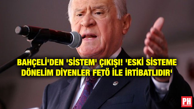 BAHÇELİ’DEN ‘SİSTEM’ ÇIKIŞI! ‘ESKİ SİSTEME DÖNELİM DİYENLER FETÖ İLE İRTİBATLIDIR’