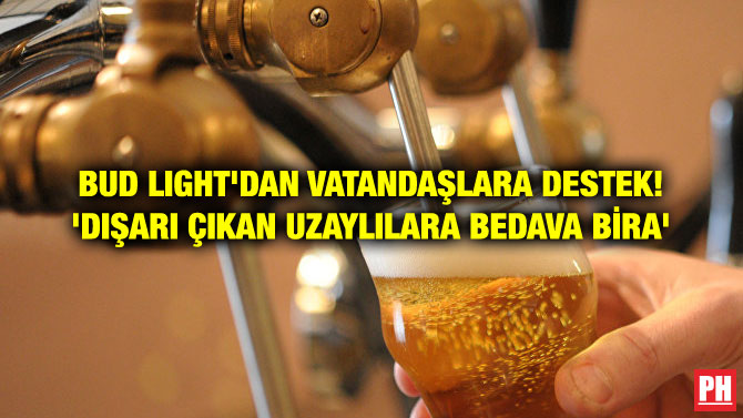BUD LIGHT’DAN VATANDAŞLARA DESTEK! ‘DIŞARI ÇIKAN UZAYLILARA BEDAVA BİRA’