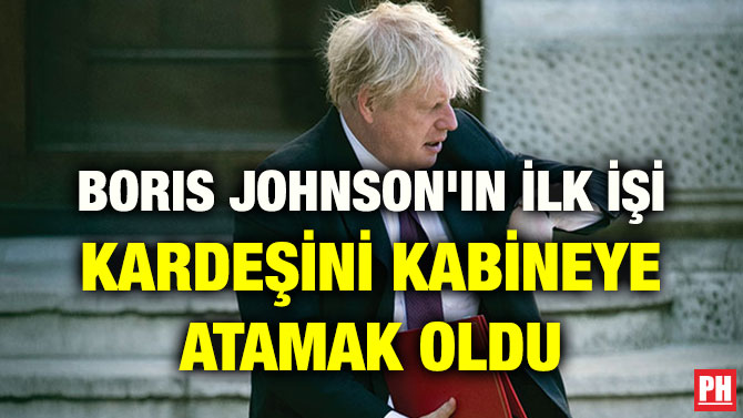 BORIS JOHNSON’IN İLK İŞİ KARDEŞİNİ KABİNEYE ATAMAK OLDU