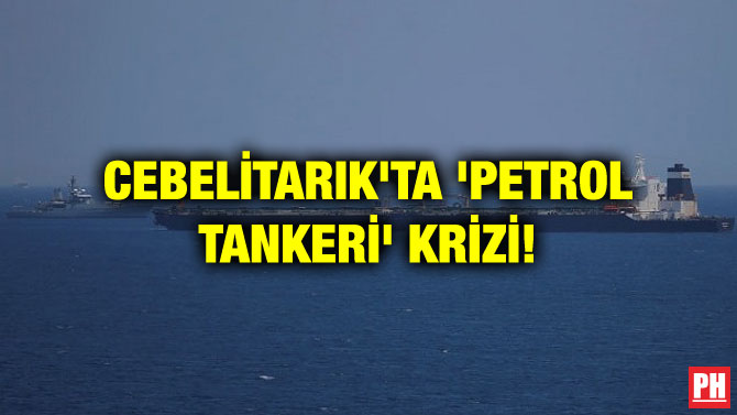 CEBELİTARIK’TA ‘PETROL TANKERİ’ KRİZİ!