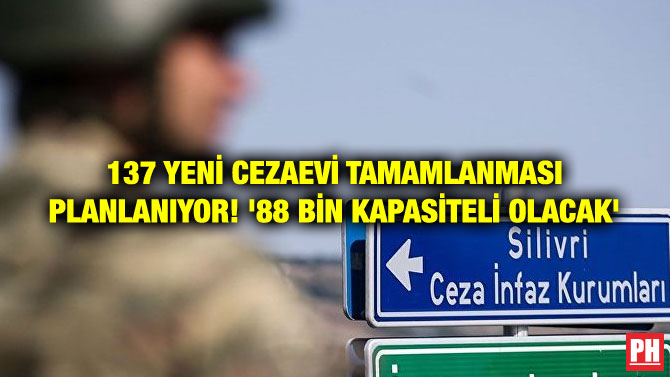 137 YENİ CEZAEVİ TAMAMLANMASI PLANLANIYOR! ’88 BİN KAPASİTELİ OLACAK’