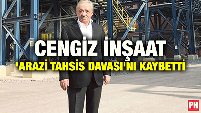 CENGİZ İNŞAAT ‘ARAZİ TAHSİS DAVASI’NI KAYBETTİ
