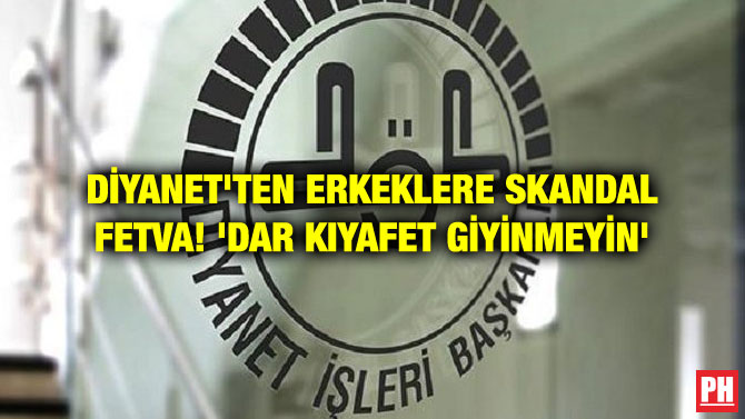 DİYANET’TEN ERKEKLERE SKANDAL FETVA! ‘DAR KIYAFET GİYİNMEYİN’