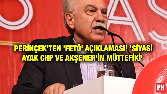 PERİNÇEK’TEN ‘FETÖ’ AÇIKLAMASI! ‘SİYASİ AYAK CHP VE AKŞENER’İN MÜTTEFİKİ’