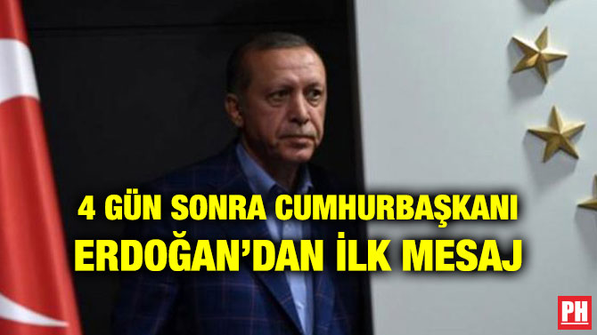 4 GÜN SONRA CUMHURBAŞKANI ERDOĞAN’DAN İLK MESAJ