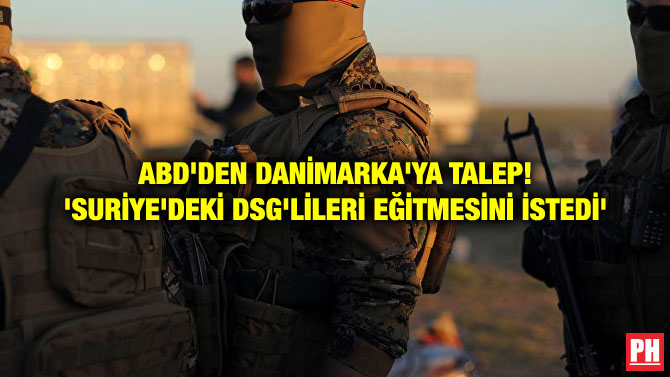 ABD’DEN DANİMARKA’YA TALEP! ‘SURİYE’DEKİ DSG’LİLERİ EĞİTMESİNİ İSTEDİ’