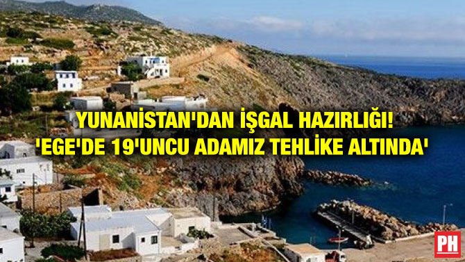 YUNANİSTAN’DAN İŞGAL HAZIRLIĞI! ‘EGE’DE 19’UNCU ADAMIZ TEHLİKE ALTINDA’