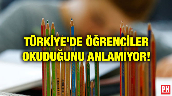 TÜRKİYE’DE ÖĞRENCİLER OKUDUĞUNU ANLAMIYOR!