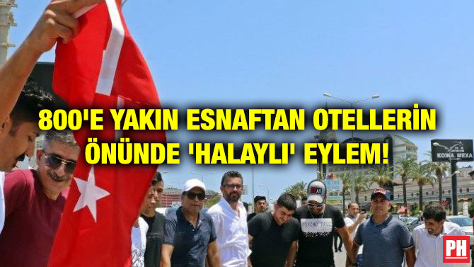 800’E YAKIN ESNAFTAN OTELLERİN ÖNÜNDE ‘HALAYLI’ EYLEM!