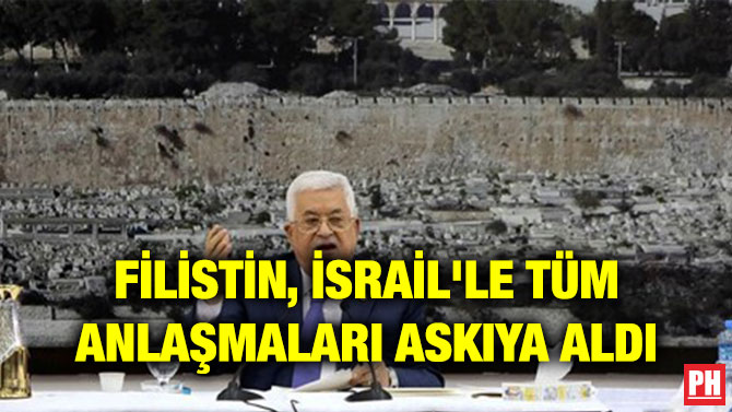 FİLİSTİN, İSRAİL’LE TÜM ANLAŞMALARI ASKIYA ALDI