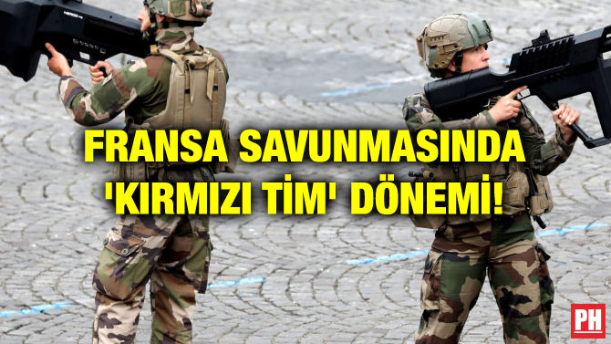 FRANSA SAVUNMASINDA ‘KIRMIZI TİM’ DÖNEMİ!