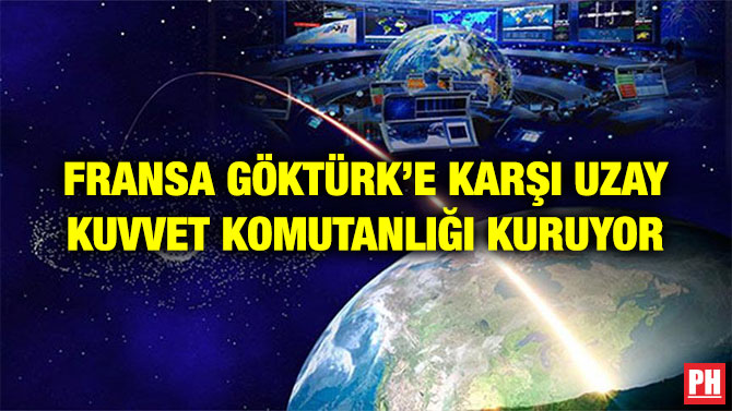 FRANSA GÖKTÜRK’E KARŞI UZAY KUVVET KOMUTANLIĞI KURUYOR