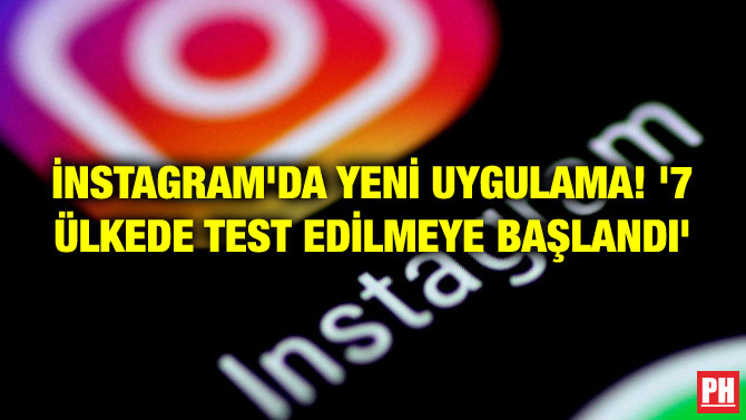İNSTAGRAM’DA YENİ UYGULAMA! ‘7 ÜLKEDE TEST EDİLMEYE BAŞLANDI’