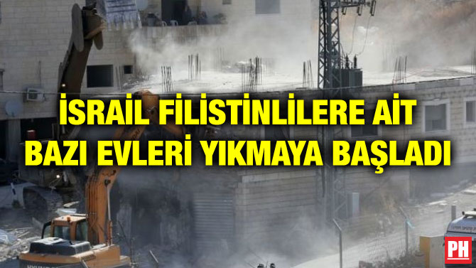 İSRAİL FİLİSTİNLİLERE AİT BAZI EVLERİ YIKMAYA BAŞLADI