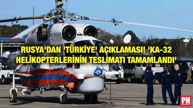 RUSYA’DAN ‘TÜRKİYE’ AÇIKLAMASI! ‘KA-32 HELİKOPTERLERİNİN TESLİMATI TAMAMLANDI’