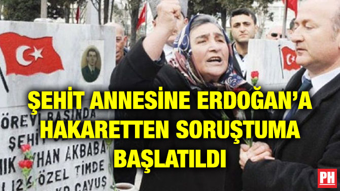 ŞEHİT ANNESİNE ERDOĞAN’A HAKARETTEN SORUŞTUMA BAŞLATILDI