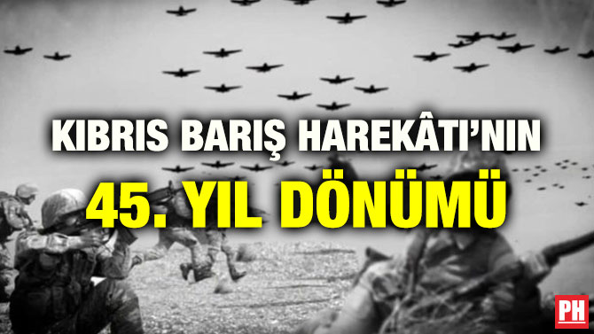 KIBRIS BARIŞ HAREKÂTI’NIN 45. YIL DÖNÜMÜ