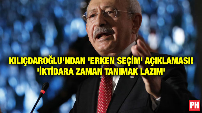 KILIÇDAROĞLU’NDAN ‘ERKEN SEÇİM’ AÇIKLAMASI! ‘İKTİDARA ZAMAN TANIMAK LAZIM’