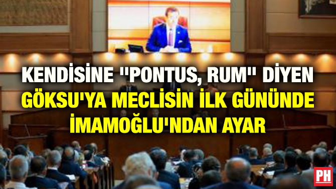KENDİSİNE “PONTUS, RUM” DİYEN GÖKSU’YA MECLİSİN İLK GÜNÜNDE İMAMOĞLU’NDAN AYAR
