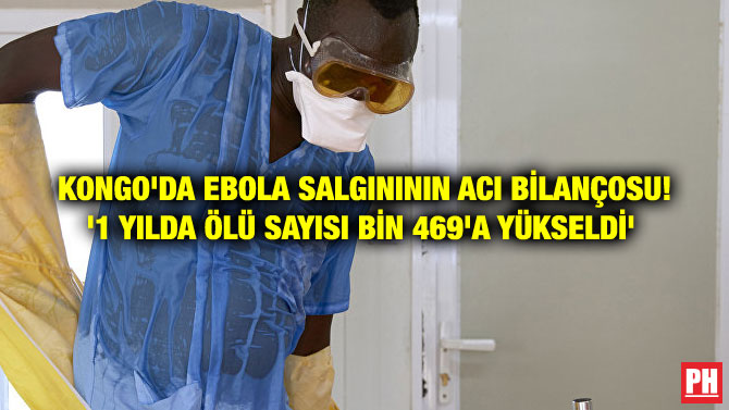 KONGO’DA EBOLA SALGINININ ACI BİLANÇOSU! ‘1 YILDA ÖLÜ SAYISI BİN 469’A YÜKSELDİ’
