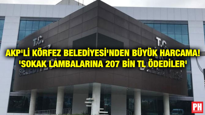 AKP’Lİ KÖRFEZ BELEDİYESİ’NDEN BÜYÜK HARCAMA! ‘SOKAK LAMBALARINA 207 BİN TL ÖDEDİLER’