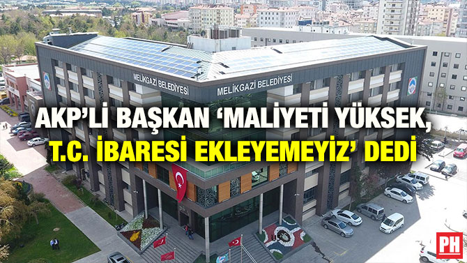AKP’Lİ BAŞKAN ‘MALİYETİ YÜKSEK, T.C. İBARESİ EKLEYEMEYİZ’ DEDİ