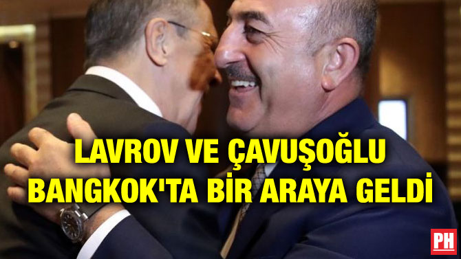 LAVROV VE ÇAVUŞOĞLU BANGKOK’TA BİR ARAYA GELDİ