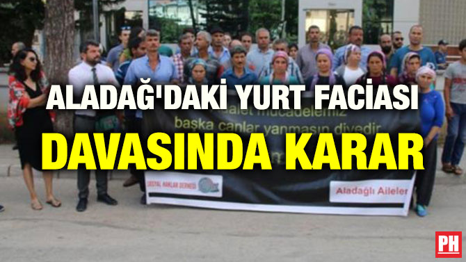 ALADAĞ’DAKİ YURT FACİASI DAVASINDA KARAR