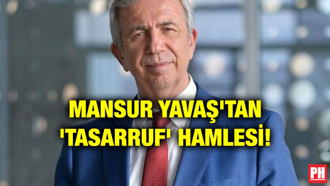 MANSUR YAVAŞ’TAN ‘TASARRUF’ HAMLESİ!