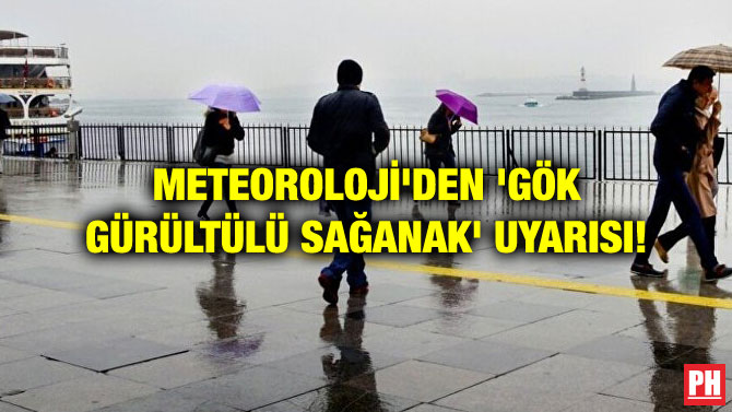 METEOROLOJİ’DEN ‘GÖK GÜRÜLTÜLÜ SAĞANAK’ UYARISI!