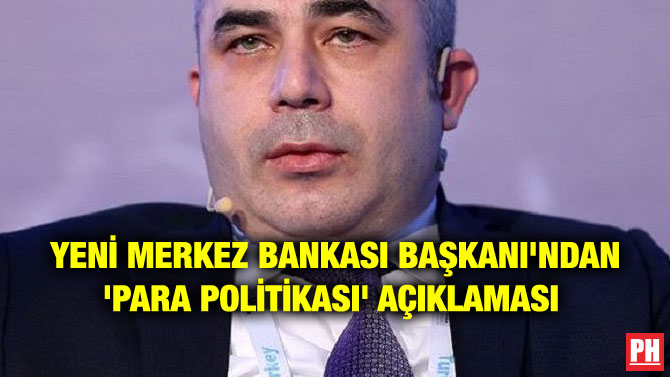 YENİ MERKEZ BANKASI BAŞKANI’NDAN ‘PARA POLİTİKASI’ AÇIKLAMASI