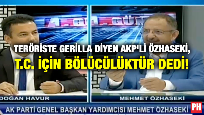 TERÖRİSTE GERİLLA DİYEN AKP’Lİ ÖZHASEKİ, T.C. İÇİN BÖLÜCÜLÜKTÜR DEDİ!