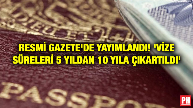 RESMİ GAZETE’DE YAYIMLANDI! ‘VİZE SÜRELERİ 5 YILDAN 10 YILA ÇIKARTILDI’